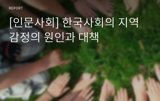 [인문사회] 한국사회의 지역감정의 원인과 대책