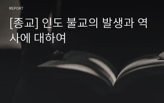 [종교] 인도 불교의 발생과 역사에 대하여