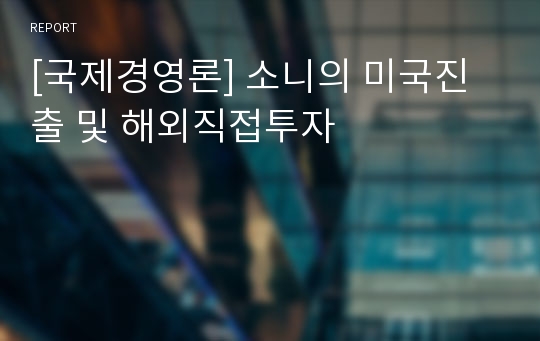 [국제경영론] 소니의 미국진출 및 해외직접투자