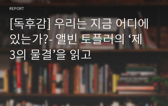 [독후감] 우리는 지금 어디에 있는가?- 앨빈 토플러의 ‘제3의 물결’을 읽고