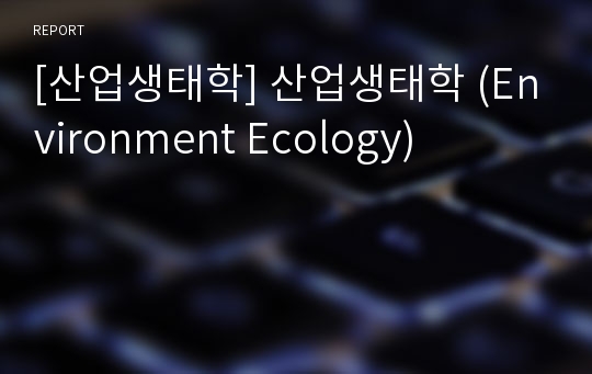 [산업생태학] 산업생태학 (Environment Ecology)