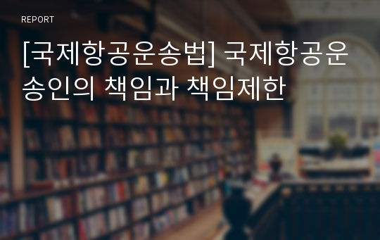 [국제항공운송법] 국제항공운송인의 책임과 책임제한