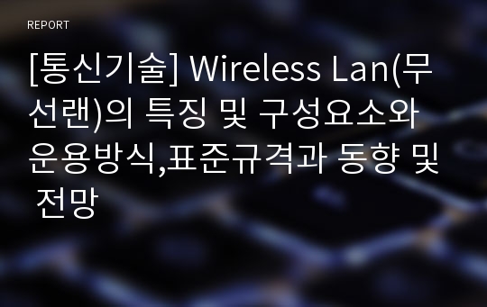 [통신기술] Wireless Lan(무선랜)의 특징 및 구성요소와 운용방식,표준규격과 동향 및 전망