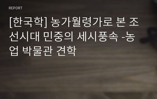 [한국학] 농가월령가로 본 조선시대 민중의 세시풍속 -농업 박물관 견학