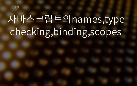 자바스크립트의names,type checking,binding,scopes 레포트