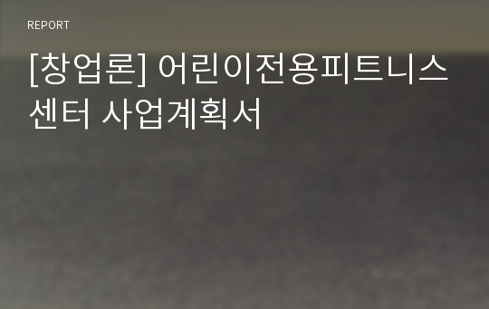 [창업론] 어린이전용피트니스센터 사업계획서