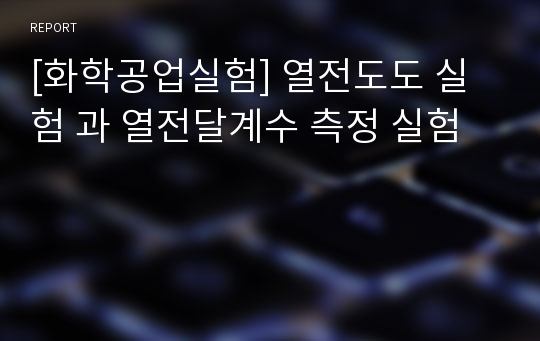 [화학공업실험] 열전도도 실험 과 열전달계수 측정 실험