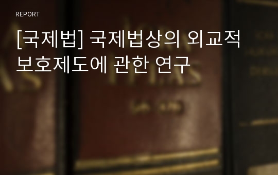 [국제법] 국제법상의 외교적 보호제도에 관한 연구