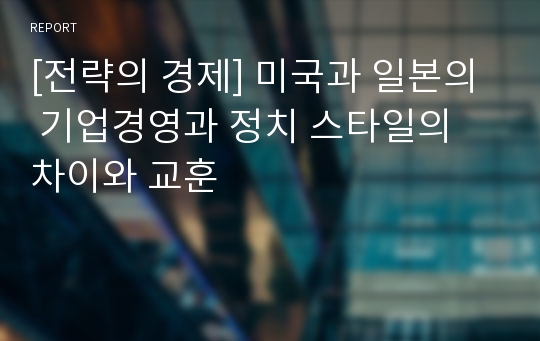 [전략의 경제] 미국과 일본의  기업경영과 정치 스타일의 차이와 교훈