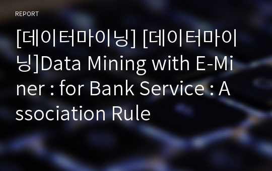 [데이터마이닝] [데이터마이닝]Data Mining with E-Miner : for Bank Service : Association Rule