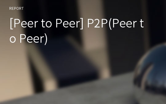 [Peer to Peer] P2P(Peer to Peer)