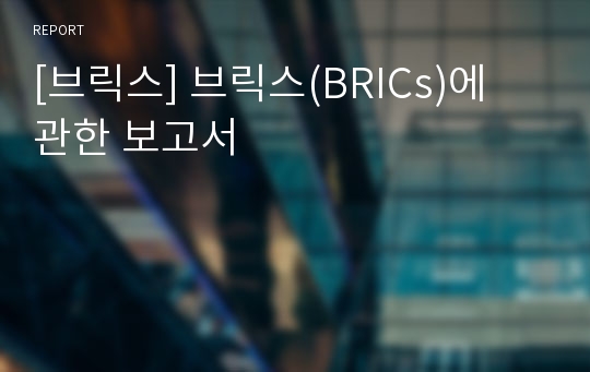 [브릭스] 브릭스(BRICs)에 관한 보고서