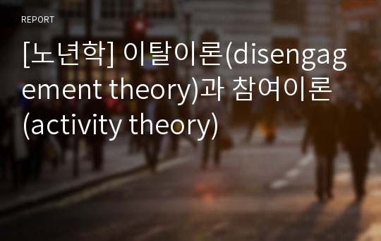 [노년학] 이탈이론(disengagement theory)과 참여이론 (activity theory)