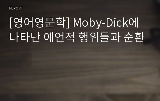 [영어영문학] Moby-Dick에 나타난 예언적 행위들과 순환