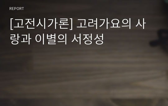 [고전시가론] 고려가요의 사랑과 이별의 서정성