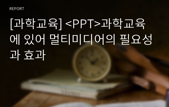 [과학교육] &lt;PPT&gt;과학교육에 있어 멀티미디어의 필요성과 효과