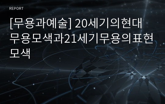 [무용과예술] 20세기의현대무용모색과21세기무용의표현모색