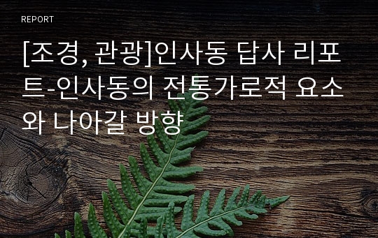 [조경, 관광]인사동 답사 리포트-인사동의 전통가로적 요소와 나아갈 방향