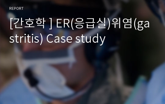 [간호학 ] ER(응급실)위염(gastritis) Case study