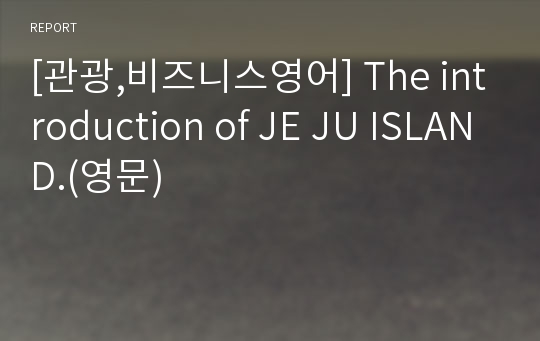 [관광,비즈니스영어] The introduction of JE JU ISLAND.(영문)