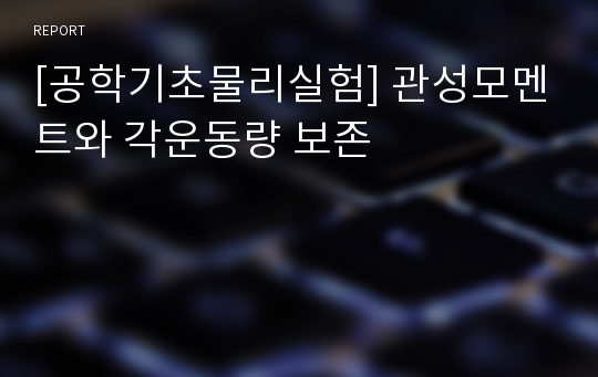 [공학기초물리실험] 관성모멘트와 각운동량 보존