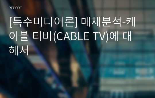 [특수미디어론] 매체분석-케이블 티비(CABLE TV)에 대해서