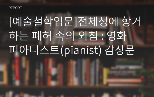 [예술철학입문]전체성에 항거하는 폐허 속의 외침 : 영화 피아니스트(pianist) 감상문