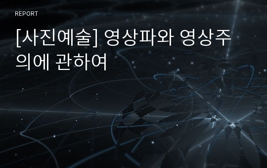 [사진예술] 영상파와 영상주의에 관하여