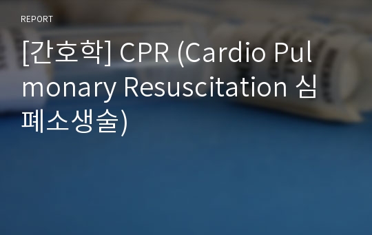 [간호학] CPR (Cardio Pulmonary Resuscitation 심폐소생술)