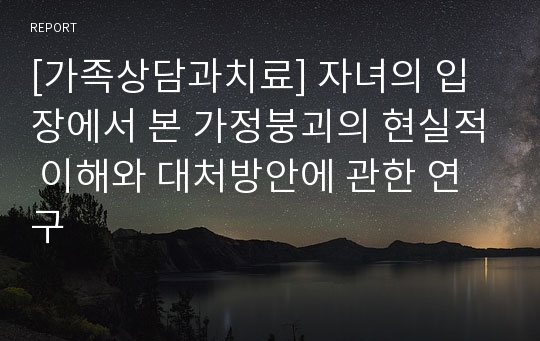 [가족상담과치료] 자녀의 입장에서 본 가정붕괴의 현실적 이해와 대처방안에 관한 연구