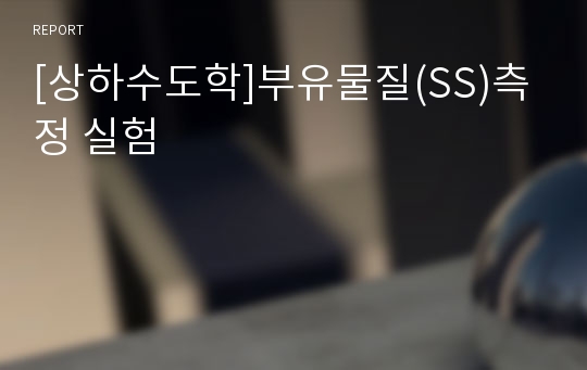 [상하수도학]부유물질(SS)측정 실험