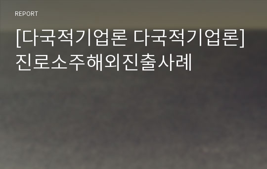 [다국적기업론 다국적기업론]진로소주해외진출사례