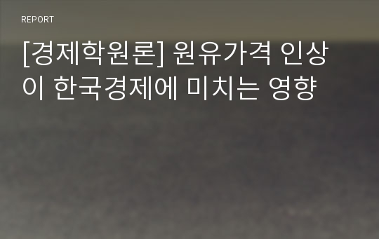 [경제학원론] 원유가격 인상이 한국경제에 미치는 영향