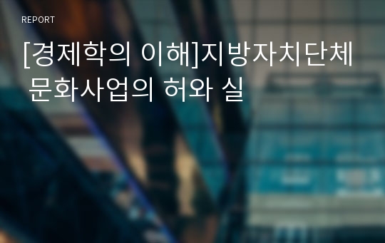 [경제학의 이해]지방자치단체 문화사업의 허와 실