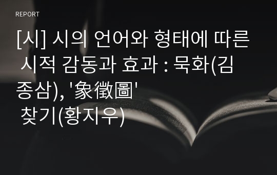 [시] 시의 언어와 형태에 따른 시적 감동과 효과 : 묵화(김종삼), &#039;象徵圖&#039; 찾기(황지우)