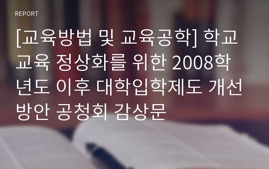 [교육방법 및 교육공학] 학교교육 정상화를 위한 2008학년도 이후 대학입학제도 개선방안 공청회 감상문