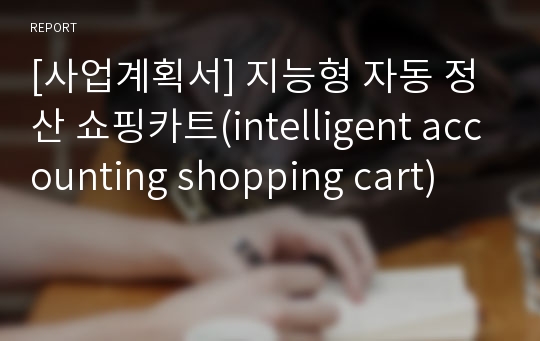 [사업계획서] 지능형 자동 정산 쇼핑카트(intelligent accounting shopping cart)
