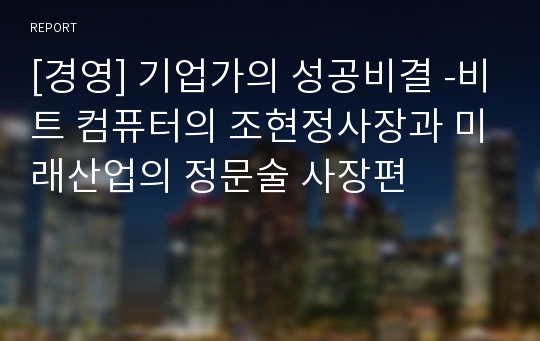 [경영] 기업가의 성공비결 -비트 컴퓨터의 조현정사장과 미래산업의 정문술 사장편