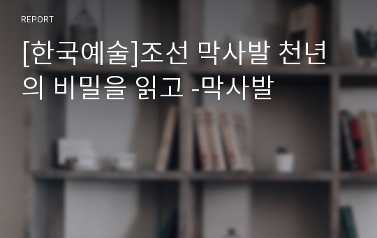 [한국예술]조선 막사발 천년의 비밀을 읽고 -막사발