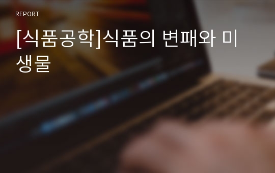 [식품공학]식품의 변패와 미생물