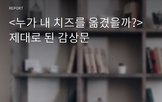 &lt;누가 내 치즈를 옮겼을까?&gt; 제대로 된 감상문