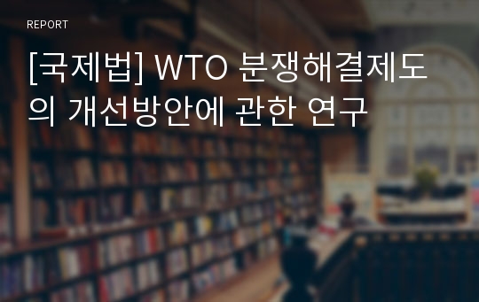 [국제법] WTO 분쟁해결제도의 개선방안에 관한 연구