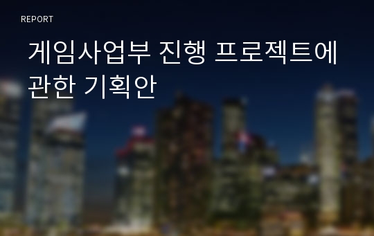  게임사업부 진행 프로젝트에 관한 기획안