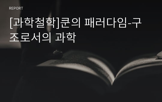 [과학철학]쿤의 패러다임-구조로서의 과학