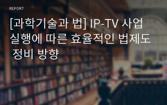 [과학기술과 법] IP-TV 사업 실행에 따른 효율적인 법제도 정비 방향