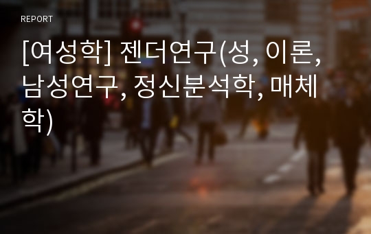 [여성학] 젠더연구(성, 이론, 남성연구, 정신분석학, 매체학)