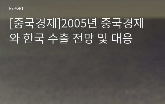 [중국경제]2005년 중국경제와 한국 수출 전망 및 대응