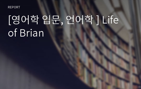 [영어학 입문, 언어학 ] Life of Brian