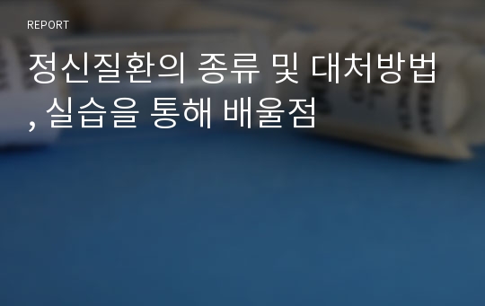 정신질환의 종류 및 대처방법, 실습을 통해 배울점