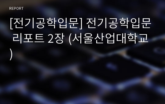 [전기공학입문] 전기공학입문 리포트 2장 (서울산업대학교)